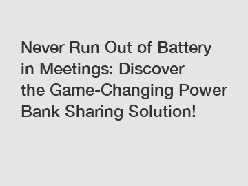 Never Run Out of Battery in Meetings: Discover the Game-Changing Power Bank Sharing Solution!