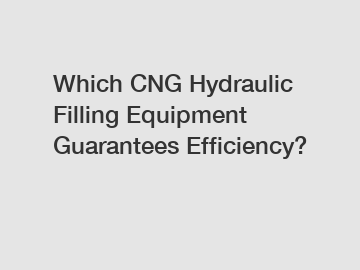 Which CNG Hydraulic Filling Equipment Guarantees Efficiency?