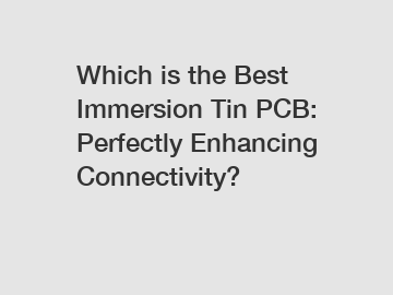 Which is the Best Immersion Tin PCB: Perfectly Enhancing Connectivity?