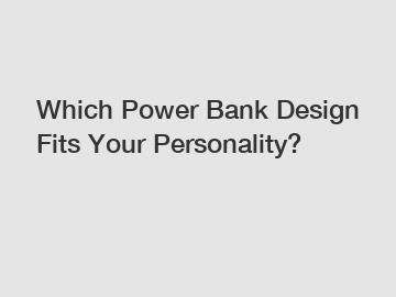 Which Power Bank Design Fits Your Personality?