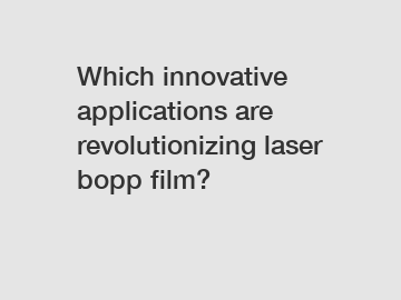 Which innovative applications are revolutionizing laser bopp film?