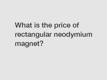 What is the price of rectangular neodymium magnet?