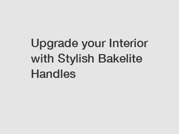 Upgrade your Interior with Stylish Bakelite Handles