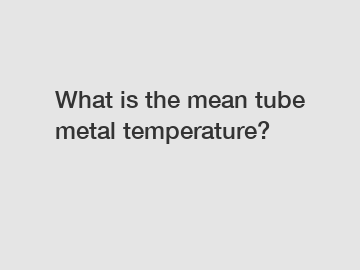 What is the mean tube metal temperature?