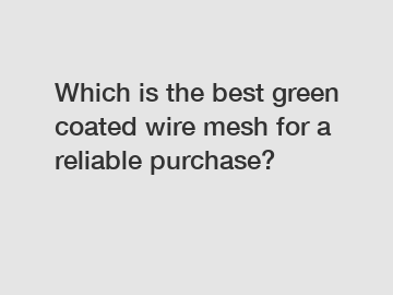 Which is the best green coated wire mesh for a reliable purchase?