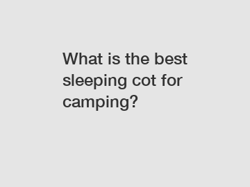 What is the best sleeping cot for camping?