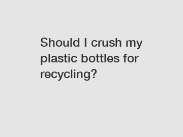 Should I crush my plastic bottles for recycling?