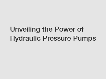 Unveiling the Power of Hydraulic Pressure Pumps