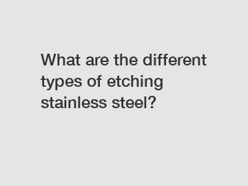What are the different types of etching stainless steel?