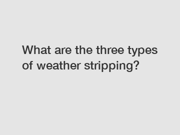 What are the three types of weather stripping?