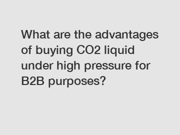 What are the advantages of buying CO2 liquid under high pressure for B2B purposes?