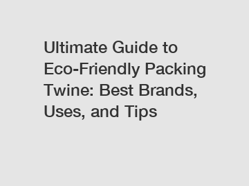 Ultimate Guide to Eco-Friendly Packing Twine: Best Brands, Uses, and Tips