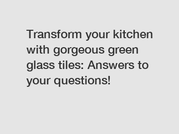 Transform your kitchen with gorgeous green glass tiles: Answers to your questions!