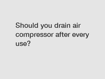 Should you drain air compressor after every use?