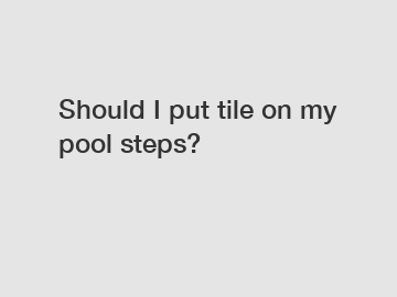 Should I put tile on my pool steps?