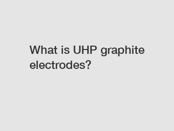 What is UHP graphite electrodes?