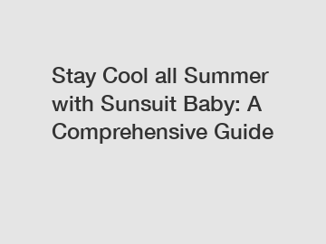 Stay Cool all Summer with Sunsuit Baby: A Comprehensive Guide