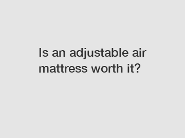 Is an adjustable air mattress worth it?