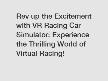 Rev up the Excitement with VR Racing Car Simulator: Experience the Thrilling World of Virtual Racing!