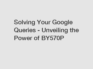 Solving Your Google Queries - Unveiling the Power of BY570P