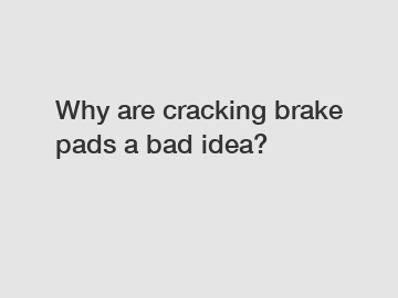 Why are cracking brake pads a bad idea?