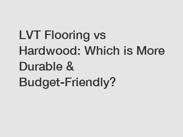 LVT Flooring vs Hardwood: Which is More Durable & Budget-Friendly?