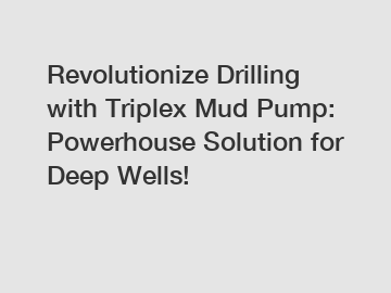 Revolutionize Drilling with Triplex Mud Pump: Powerhouse Solution for Deep Wells!