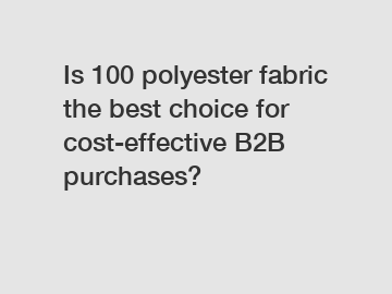 Is 100 polyester fabric the best choice for cost-effective B2B purchases?