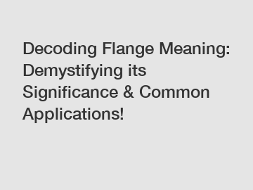 Decoding Flange Meaning: Demystifying its Significance & Common Applications!