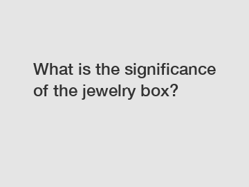 What is the significance of the jewelry box?