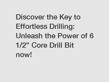 Discover the Key to Effortless Drilling: Unleash the Power of 6 1/2” Core Drill Bit now!