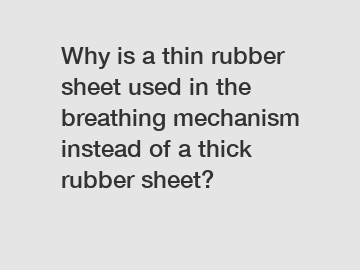 Why is a thin rubber sheet used in the breathing mechanism instead of a thick rubber sheet?