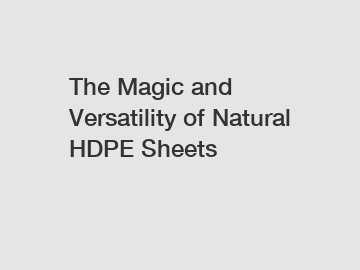 The Magic and Versatility of Natural HDPE Sheets