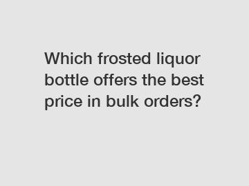 Which frosted liquor bottle offers the best price in bulk orders?