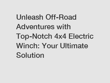 Unleash Off-Road Adventures with Top-Notch 4x4 Electric Winch: Your Ultimate Solution