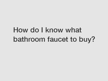 How do I know what bathroom faucet to buy?