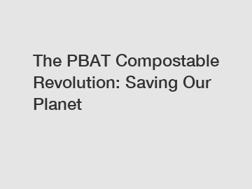The PBAT Compostable Revolution: Saving Our Planet