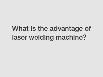 What is the advantage of laser welding machine?