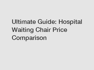 Ultimate Guide: Hospital Waiting Chair Price Comparison