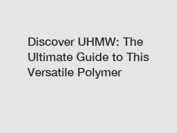 Discover UHMW: The Ultimate Guide to This Versatile Polymer