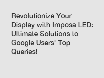 Revolutionize Your Display with Imposa LED: Ultimate Solutions to Google Users' Top Queries!