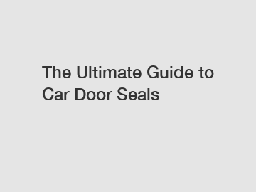 The Ultimate Guide to Car Door Seals