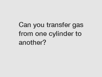 Can you transfer gas from one cylinder to another?