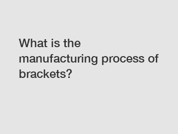 What is the manufacturing process of brackets?