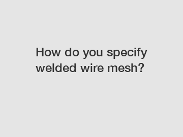 How do you specify welded wire mesh?