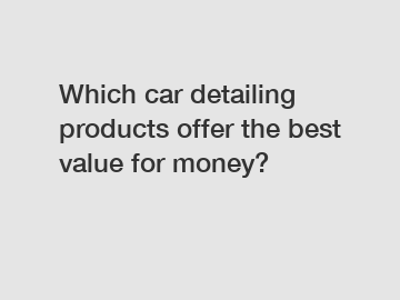 Which car detailing products offer the best value for money?