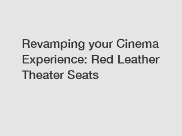 Revamping your Cinema Experience: Red Leather Theater Seats