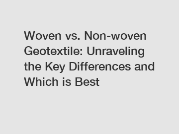 Woven vs. Non-woven Geotextile: Unraveling the Key Differences and Which is Best