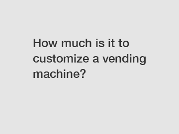 How much is it to customize a vending machine?