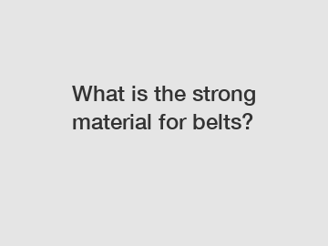 What is the strong material for belts?